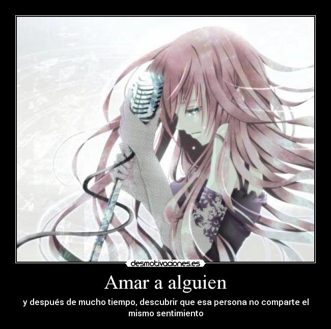 Amar a alguien - y después de mucho tiempo, descubrir que esa persona no comparte el
mismo sentimiento