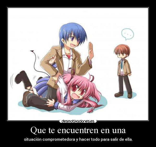 Que te encuentren en una - situación comprometedora y hacer todo para salir de ella.