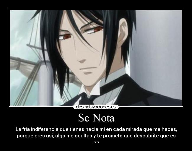 Se Nota - La fria indiferencia que tienes hacia mi en cada mirada que me haces,
porque eres asi, algo me ocultas y te prometo que descubrite que es
¬¬