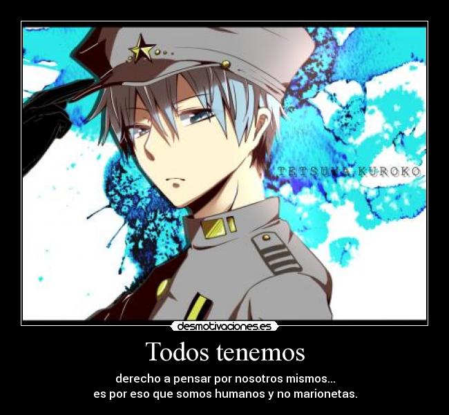 Todos tenemos - derecho a pensar por nosotros mismos...
es por eso que somos humanos y no marionetas.