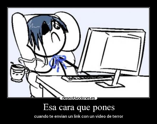 Esa cara que pones - cuando te envian un link con un video de terror