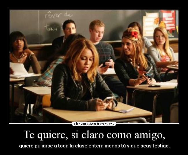 Te quiere, si claro como amigo, -