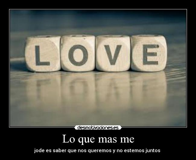 Lo que mas me - jode es saber que nos queremos y no estemos juntos 