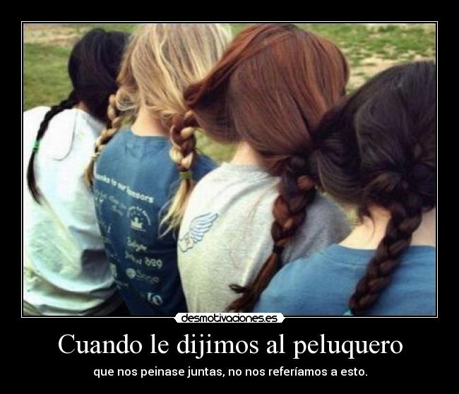 Cuando le dijimos al peluquero - que nos peinase juntas, no nos referíamos a esto.