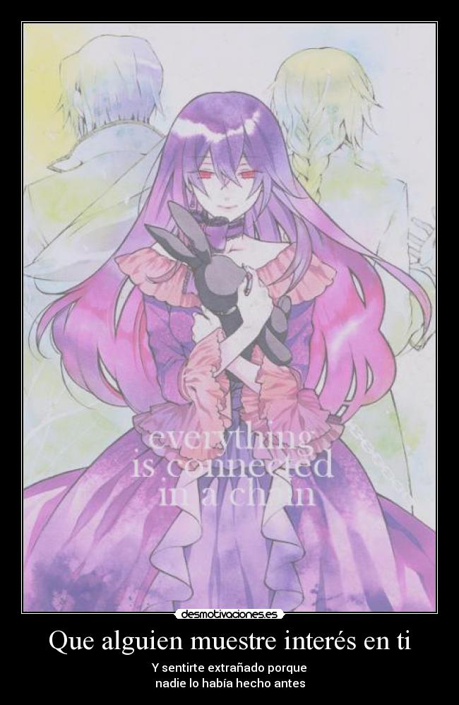 Que alguien muestre interés en ti - Y sentirte extrañado porque
nadie lo había hecho antes
