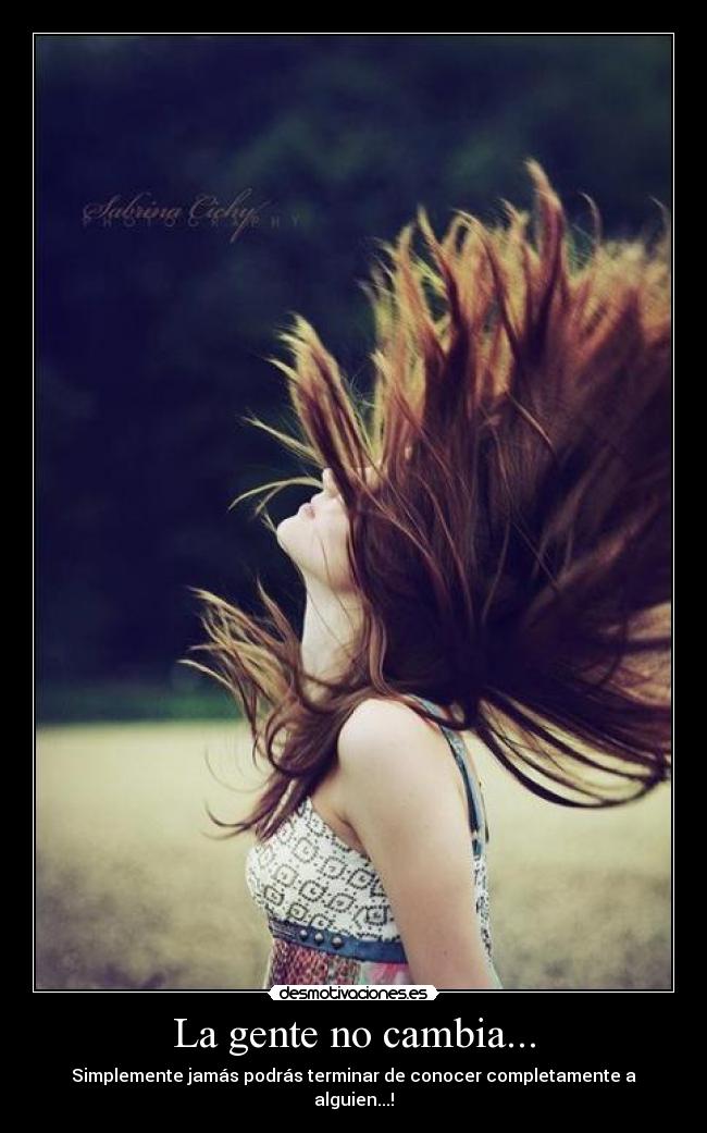 La gente no cambia... - Simplemente jamás podrás terminar de conocer completamente a alguien...!