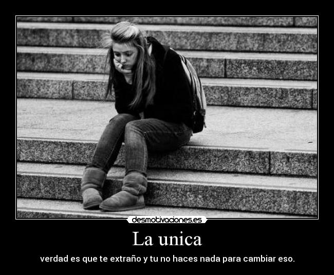 La unica - verdad es que te extraño y tu no haces nada para cambiar eso.