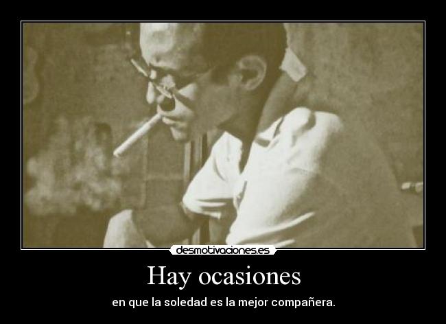 Hay ocasiones - en que la soledad es la mejor compañera.