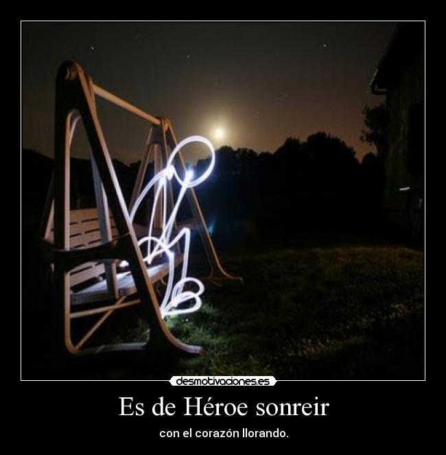 Es de Héroe sonreir - con el corazón llorando.