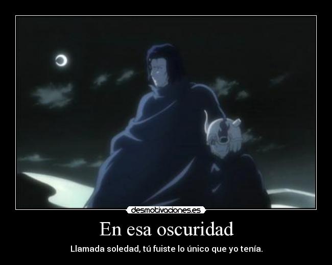 En esa oscuridad - Llamada soledad, tú fuiste lo único que yo tenía.