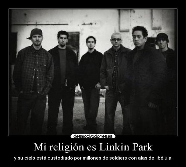 Mi religión es Linkin Park - y su cielo está custodiado por millones de soldiers con alas de libélula.