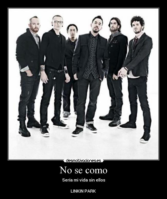 No se como - Sería mi vida sin ellos
LINKIN PARK ♥