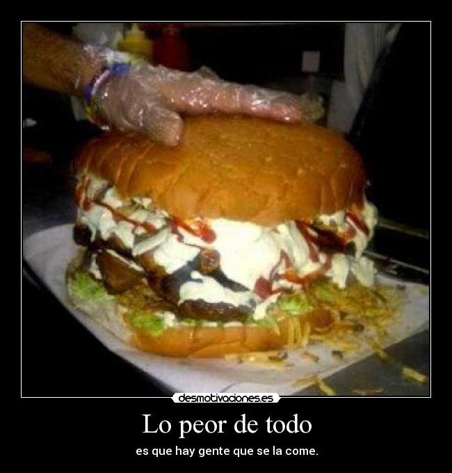 Lo peor de todo - es que hay gente que se la come.