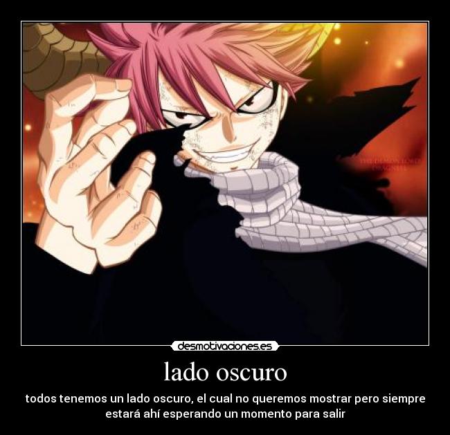 lado oscuro - todos tenemos un lado oscuro, el cual no queremos mostrar pero siempre
estará ahí esperando un momento para salir