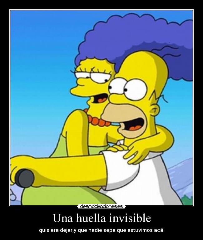 Una huella invisible - quisiera dejar,y que nadie sepa que estuvimos acá.