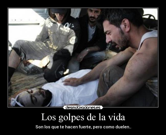 Los golpes de la vida - Son los que te hacen fuerte, pero como duelen..