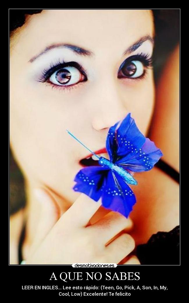 A QUE NO SABES - LEER EN INGLES... Lee esto rápido: (Teen, Go, Pick, A, Son, In, My,
Cool, Low) Excelente! Te felicito