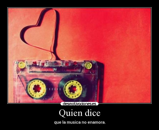 Quien dice - que la musica no enamora.