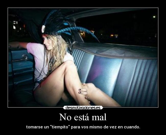 No está mal - tomarse un tiempito para vos mismo de vez en cuando.