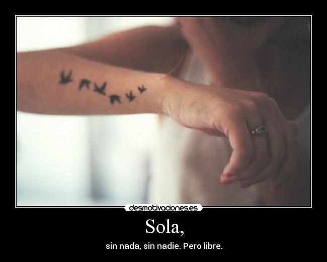 Sola, - sin nada, sin nadie. Pero libre.