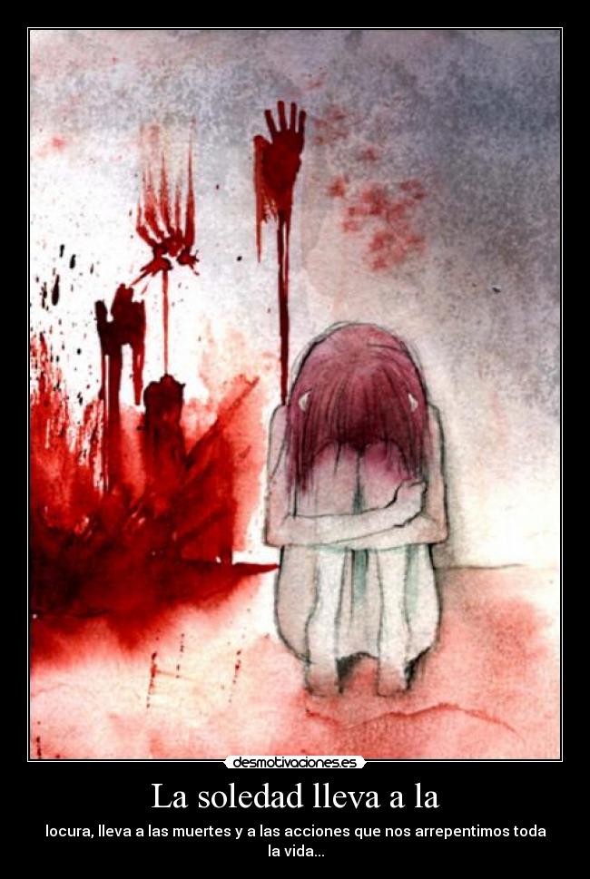La soledad lleva a la -