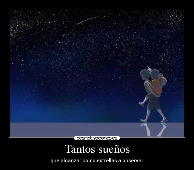 Tantos sueños - que alcanzar como estrellas a observar.