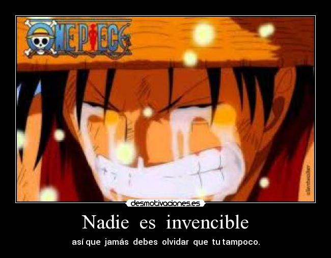 Nadie es invencible - así que jamás debes olvidar que tu tampoco.