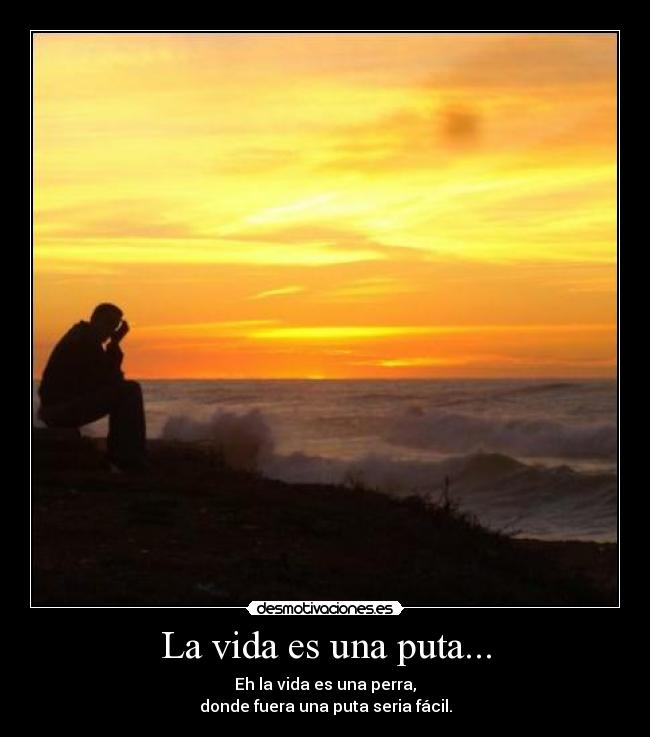 La vida es una puta... - Eh la vida es una perra,
donde fuera una puta seria fácil.