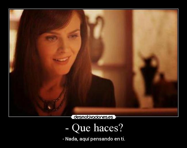 - Que haces? - - Nada, aquí pensando en ti.