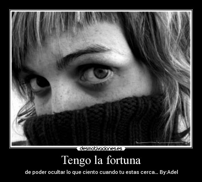 Tengo la fortuna - de poder ocultar lo que ciento cuando tu estas cerca… By:Adel