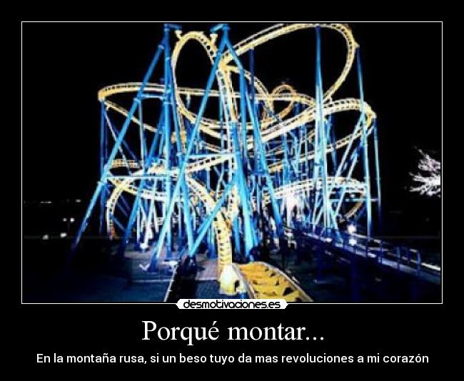 Porqué montar... - En la montaña rusa, si un beso tuyo da mas revoluciones a mi corazón