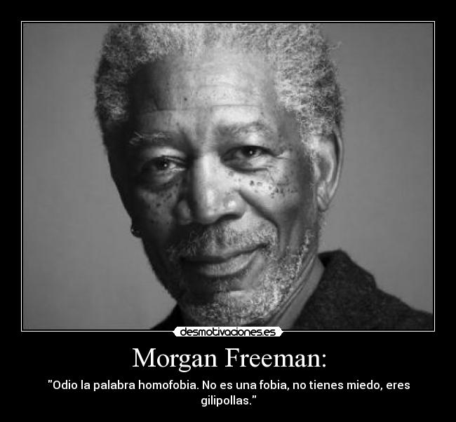 Morgan Freeman: - Odio la palabra homofobia. No es una fobia, no tienes miedo, eres gilipollas.