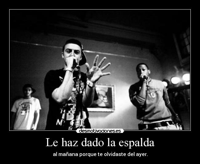 Le haz dado la espalda - al mañana porque te olvidaste del ayer.