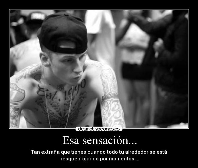 Esa sensación... - Tan extraña que tienes cuando todo tu alrededor se está
resquebrajando por momentos...