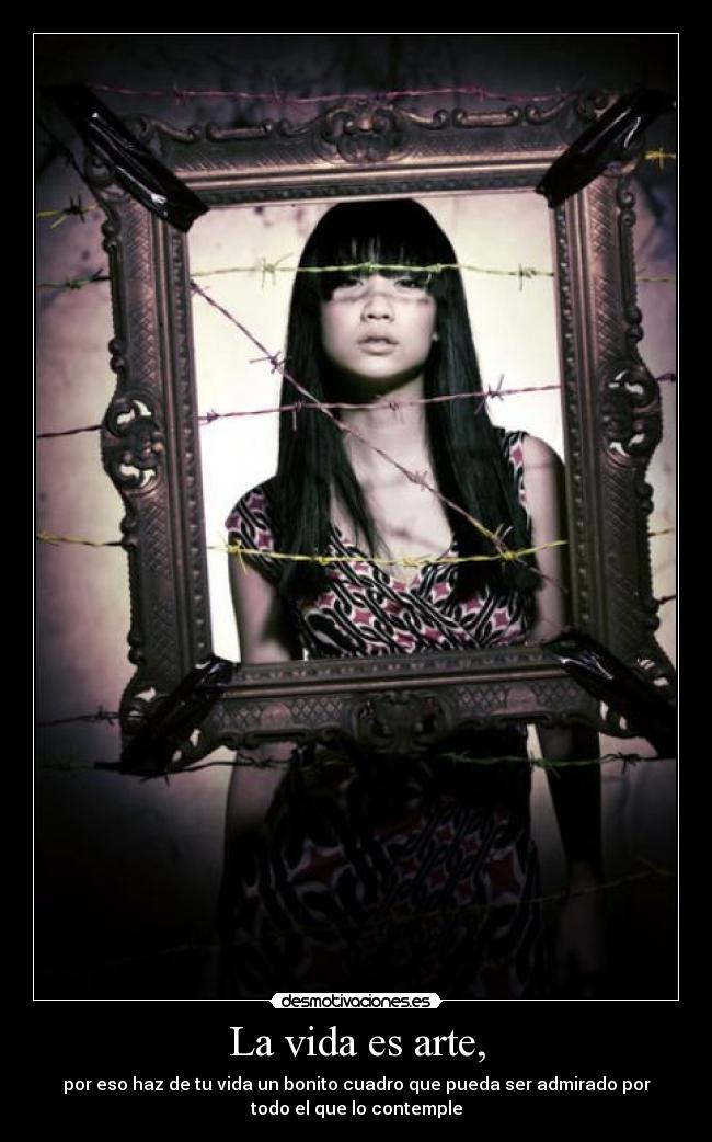 La vida es arte, - por eso haz de tu vida un bonito cuadro que pueda ser admirado por
todo el que lo contemple