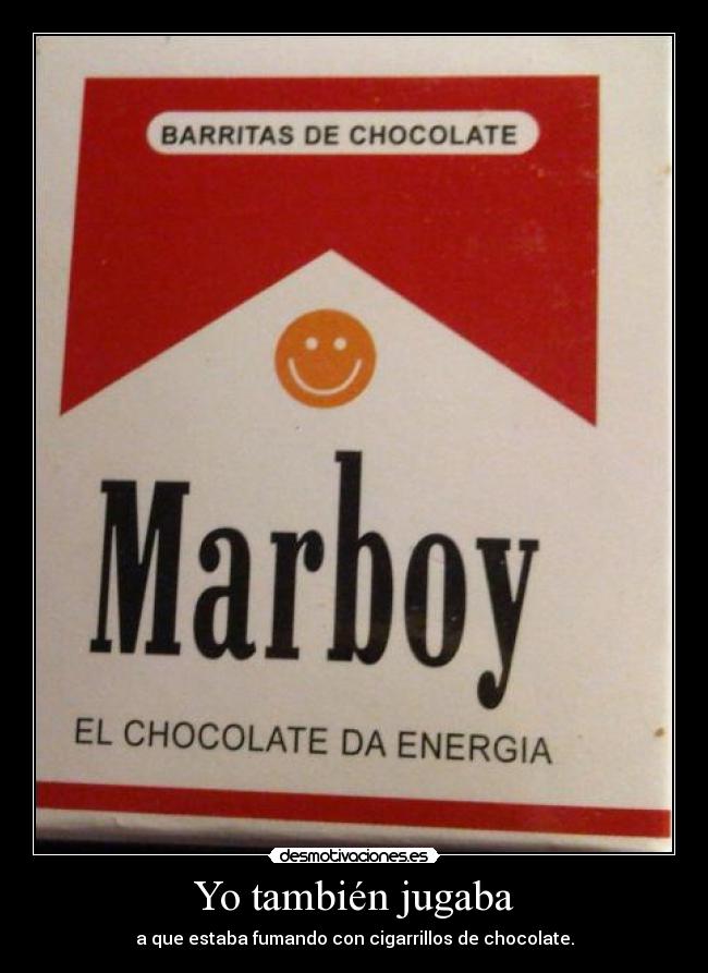 Yo también jugaba - a que estaba fumando con cigarrillos de chocolate.