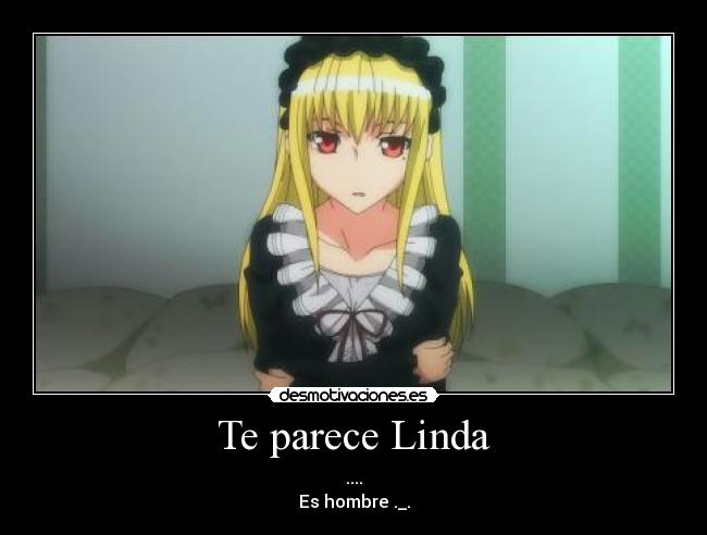 Te parece Linda - ....
Es hombre ._.