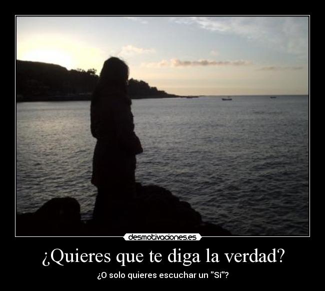 ¿Quieres que te diga la verdad? - ¿O solo quieres escuchar un Sí?