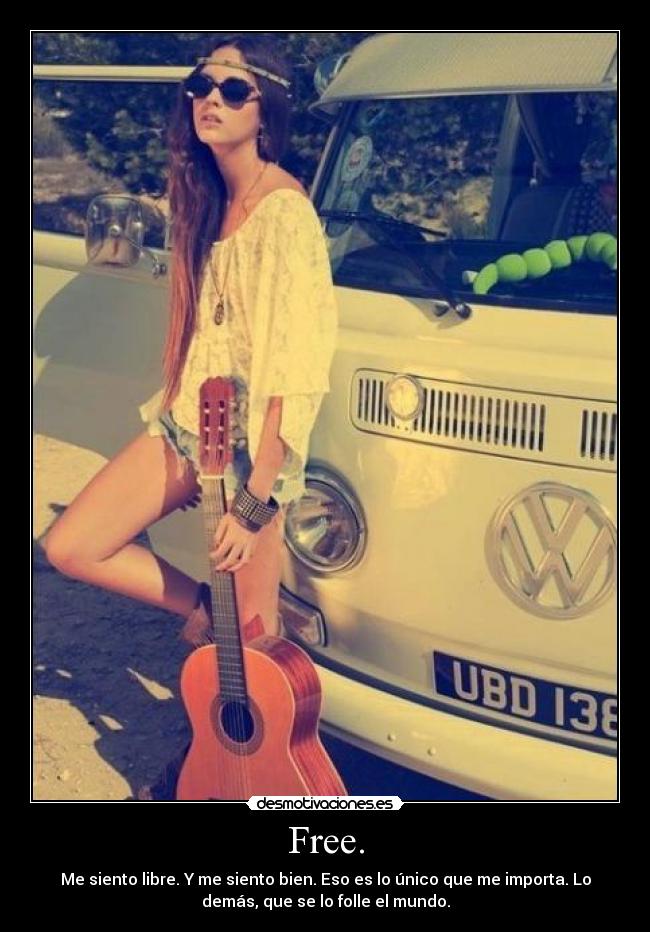 Free. - Me siento libre. Y me siento bien. Eso es lo único que me importa. Lo
demás, que se lo folle el mundo.