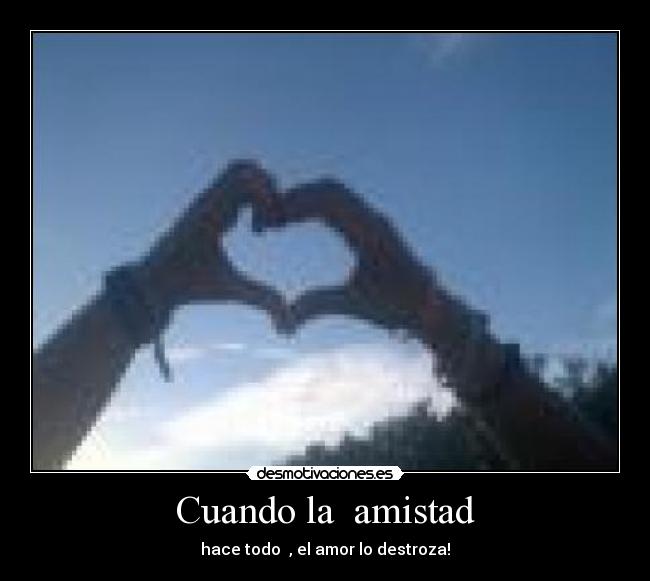 Cuando la amistad - hace todo , el amor lo destroza!