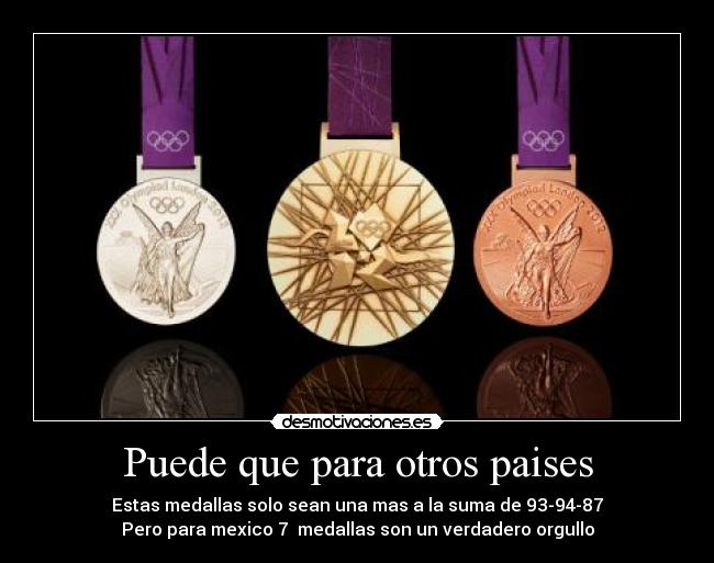 Puede que para otros paises - Estas medallas solo sean una mas a la suma de 93-94-87
Pero para mexico 7  medallas son un verdadero orgullo