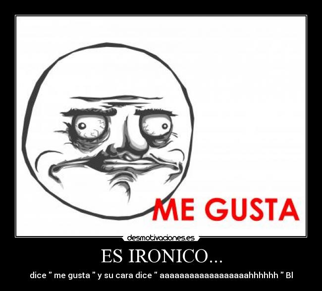 ES IRONICO... - dice me gusta y su cara dice aaaaaaaaaaaaaaaaaahhhhhh Bl