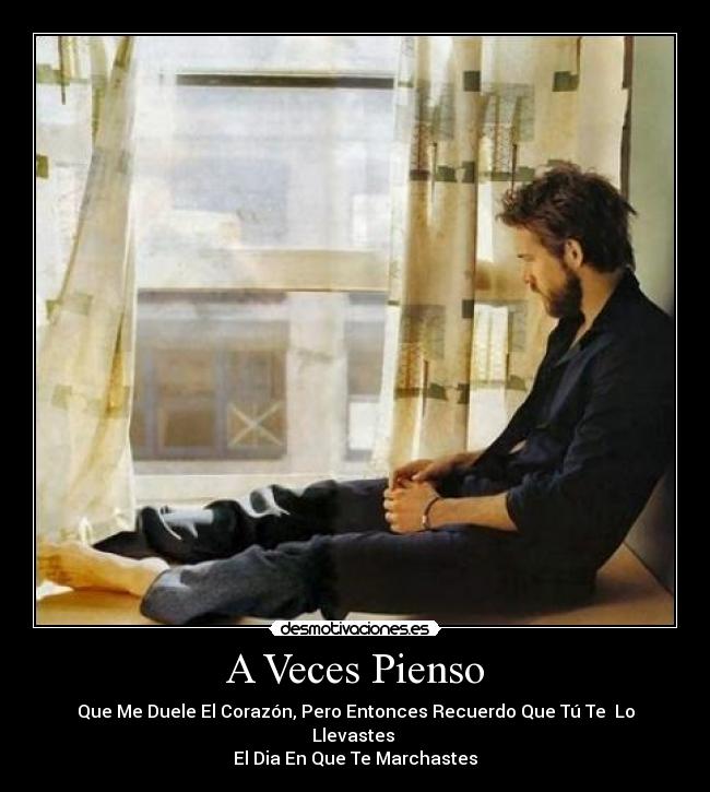 A Veces Pienso - Que Me Duele El Corazón, Pero Entonces Recuerdo Que Tú Te Lo Llevastes
El Dia En Que Te Marchastes