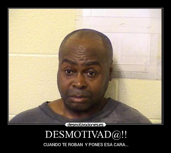 DESMOTIVAD@!! - CUANDO TE ROBAN  Y PONES ESA CARA...