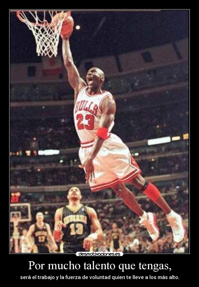 Por mucho talento que tengas, - será el trabajo y la fuerza de voluntad quien te lleve a los más alto.