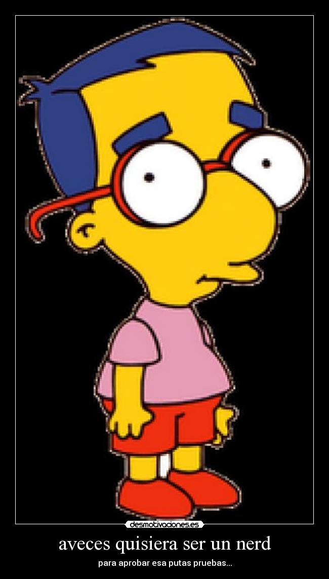 aveces quisiera ser un nerd - para aprobar esa putas pruebas...