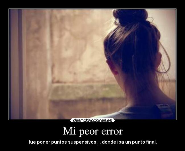 Mi peor error - fue poner puntos suspensivos ... donde iba un punto final.