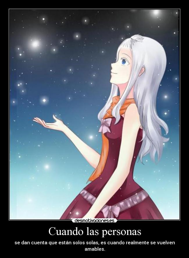 Cuando las personas - se dan cuenta que están solos solas, es cuando realmente se vuelven amables.