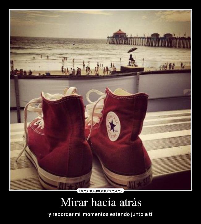 Mirar hacia atrás - y recordar mil momentos estando junto a tí