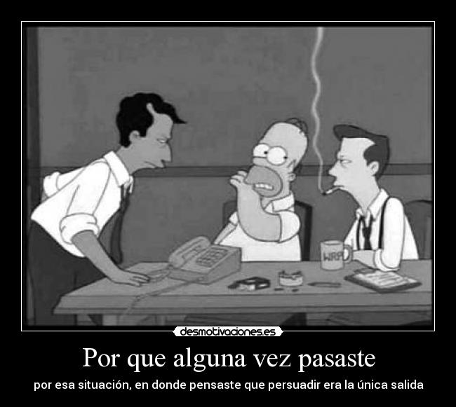 Por que alguna vez pasaste - por esa situación, en donde pensaste que persuadir era la única salida